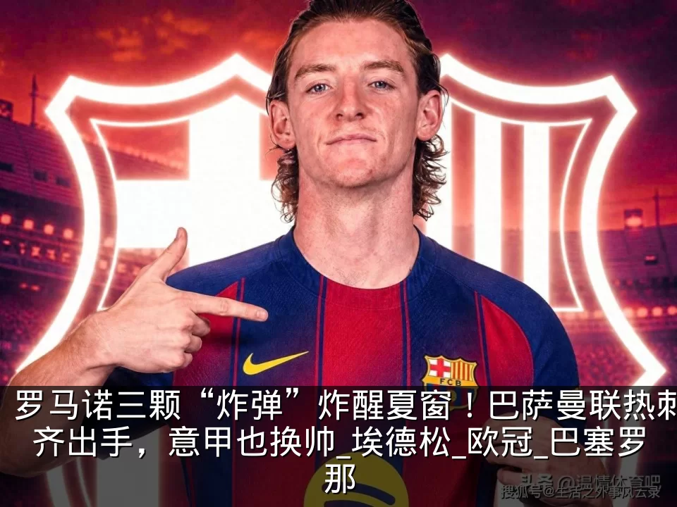 罗马诺三颗“炸弹”炸醒夏窗！巴萨曼联热刺齐出手，意甲也换帅_埃德松_欧冠_巴塞罗那