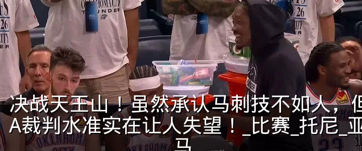 决战天王山！虽然承认马刺技不如人，但NBA裁判水准实在让人失望！_比赛_托尼_亚马