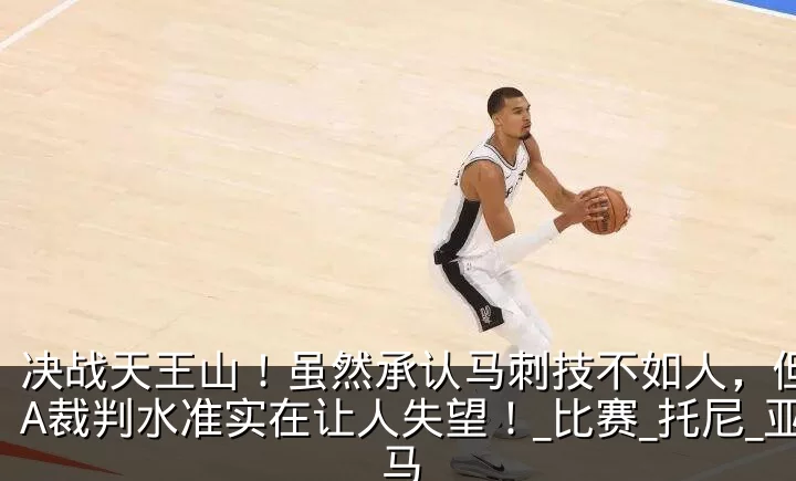 决战天王山！虽然承认马刺技不如人，但NBA裁判水准实在让人失望！_比赛_托尼_亚马